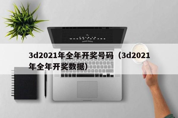3d2021年全年开奖号码(3d2021年全年开奖数据)